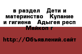  в раздел : Дети и материнство » Купание и гигиена . Адыгея респ.,Майкоп г.